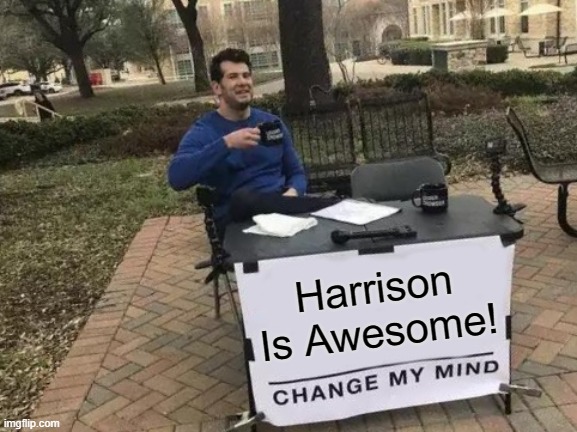 Harrison Is Awesome - Change my Mind Meme
